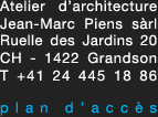 atelier d'architecture Jean-Marc Piens sàrl Ruelle des Jardins 20
CH - 1422   Grandson